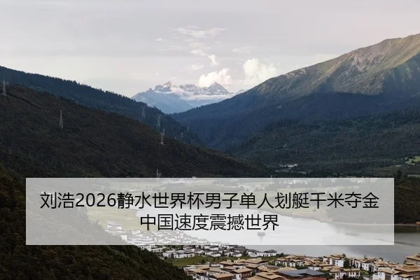 刘浩2026静水世界杯男子单人划艇千米夺金 中国速度震撼世界