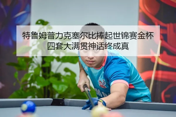 特鲁姆普力克塞尔比捧起世锦赛金杯 四套大满贯神话终成真