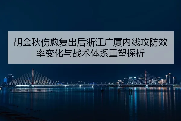 胡金秋伤愈复出后浙江广厦内线攻防效率变化与战术体系重塑探析